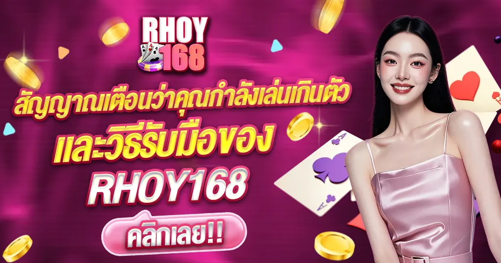 สัญญาณเตือนเล่นเกินตัวและวิธีรับมือบนเว็บ RHOY168 คาสิโนออนไลน์
